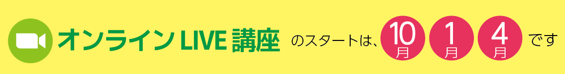 オンラインLIVE講座のスタートは、10月・1月・4月です。