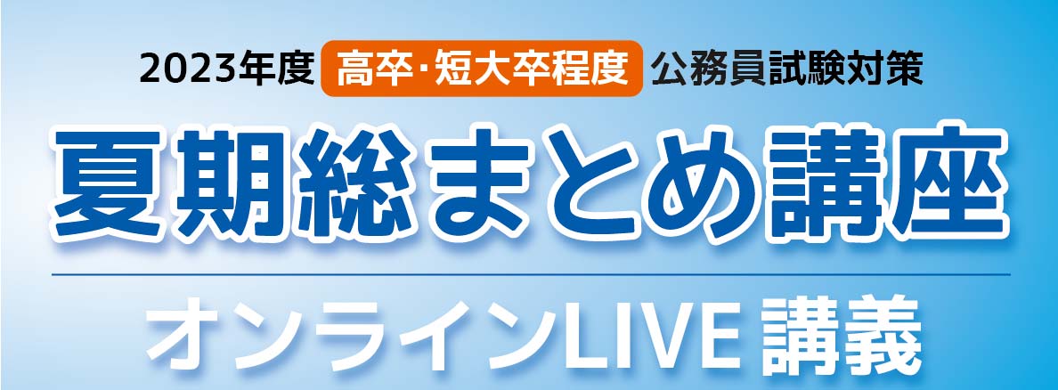2023年度高卒・短大卒程度公務員試験策　夏期総まとめ講座　オンラインLIVE講義
