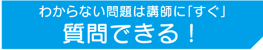 わからない問題は講師に「すぐ」質問できる！