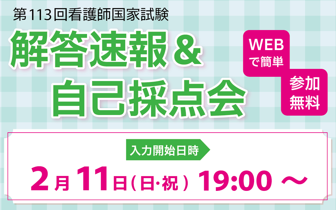 第113回看護師国家試験　解答速報＆自己採点会　参加無料　WEBで簡単　入力開始日時：2/11(日・祝)19:00～