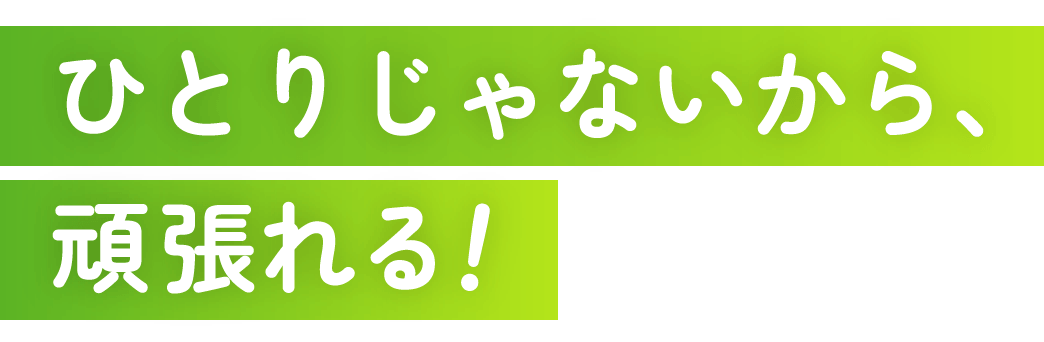 ひとりじゃないから頑張れる！
