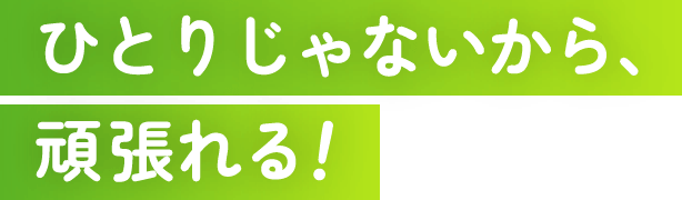 ひとりじゃないから頑張れる！