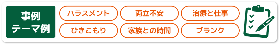 事例テーマ例：ハラスメント、両立不安、治療と仕事、ひきこもり、家族との時間、ブランク