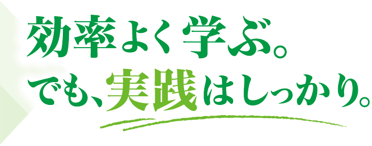 効率よく学ぶ。でも、実践はしっかり。