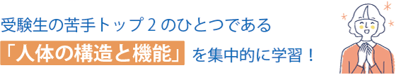 受験生の苦手トップ2のひとつである「人体の構造と機能」を集中的に学習！