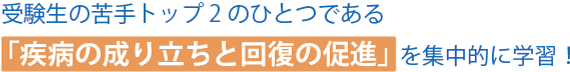 受験生の苦手トップ2のひとつである「疾病の成り立ちと回復の促進」を集中的に学習！