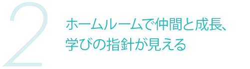 2 ホームルームで仲間と成長、学びの指針が見える
