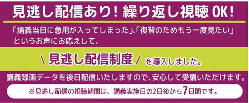 見逃し配信あり!繰り返し視聴OK !
※見逃し配信の視聴期間は、講義実施日の2日後から7日間です。