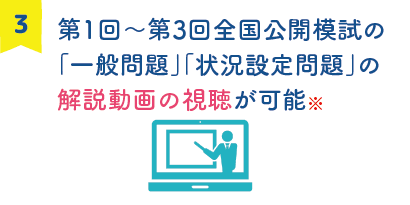 3.第1回~第3回全国公開模試の「一般問題」「状況設定問題」の解説動画の視聴が可能※