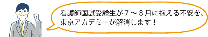 看護師国試受験生が７～８月に抱える不安を、東京アカデミーが解消します！