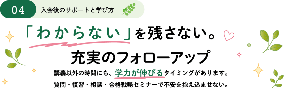 4入会後のサポートと学び方ー「わからない」を残さない。講義以外の時間にも、学力が伸びるタイミングがあります。質問・復習・相談・合格戦略セミナーで不安を抱え込ませない。