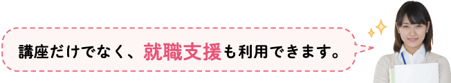 講座だけでなく、就職支援も利用できます。
