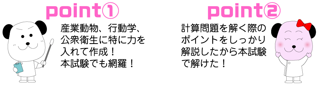 point1 産業動物、行動学、公衆衛生に特に力を入れて作成！本試験でも網羅。　point2 計算問題を解く際のポイントをしっかり解説したから本試験で解けた！