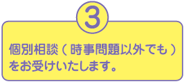 3.個別相談(時事問題以外でも)をお受けいたします。