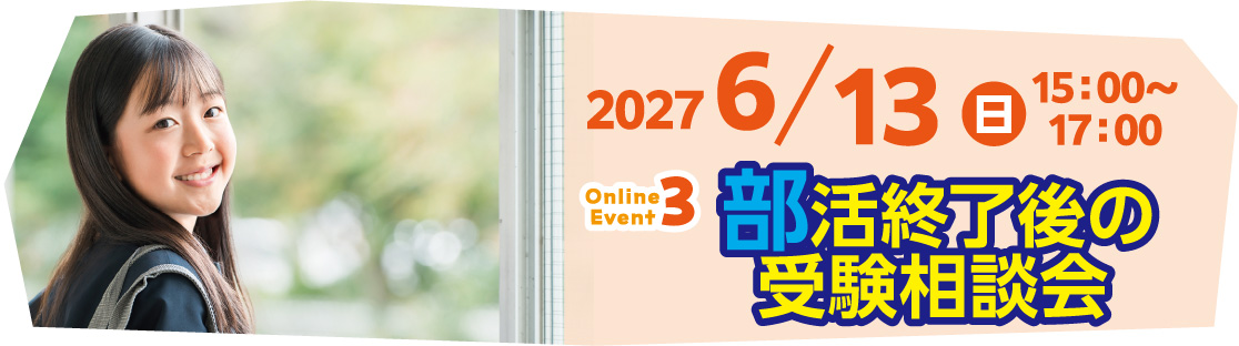 2027/6/13(日)15:00~17:00 Event3 部活終了後の受験相談会