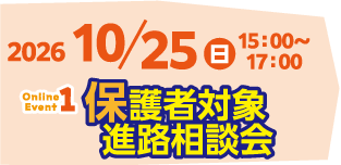 2026/10/25(日)15:00~17:00 Event1 保護者対象進路相談会