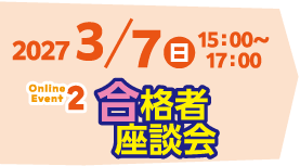 2027/3/7(日)15:00~17:00 Event2 合格者座談会
