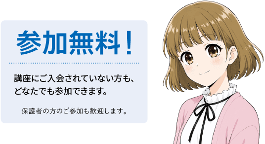 参加無料!講座にご入会されていない方も、どなたでも参加できます。保護者の方のご参加も歓迎します。