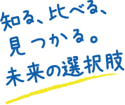 知る、比べる、見つかる。未来の選択肢