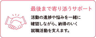 最後まで寄り添うサポート～活動の進捗や悩みを一緒に確認しながら、納得のいく就職活動を支えます。 
