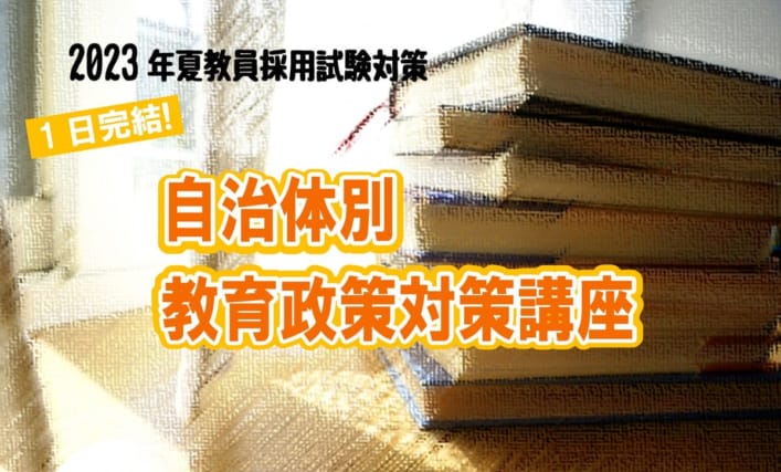 【教員採用】2023年夏教員採用試験対策　1日完結講座　教職教養/自治体別教育政策対策講座