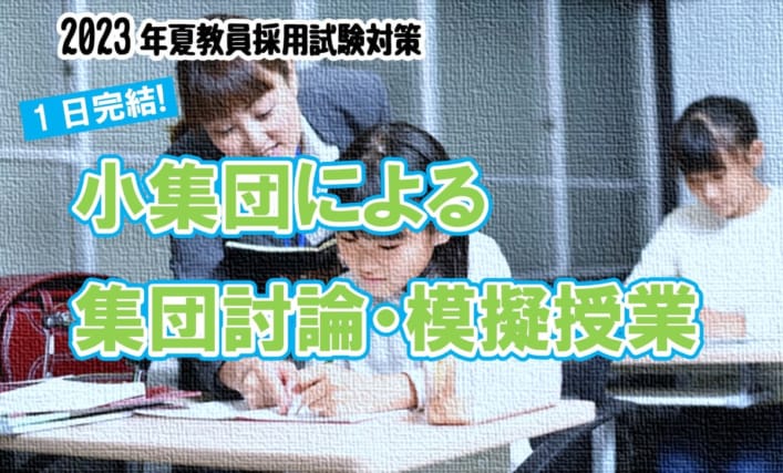 【教員採用】2023年夏教員採用試験対策　1日完結講座　小集団による集団討論・模擬授業