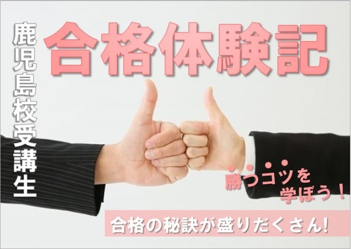 鹿児島校受講生「合格体験記」合格者から学ぼう！