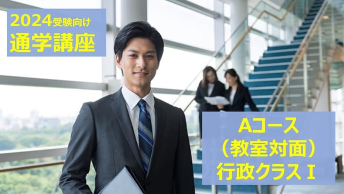 2024春試験対策　通学講座Aコース「行政クラスⅠ」〈4月生〉4/17(月)開講！（3月生途中入会受付中！）