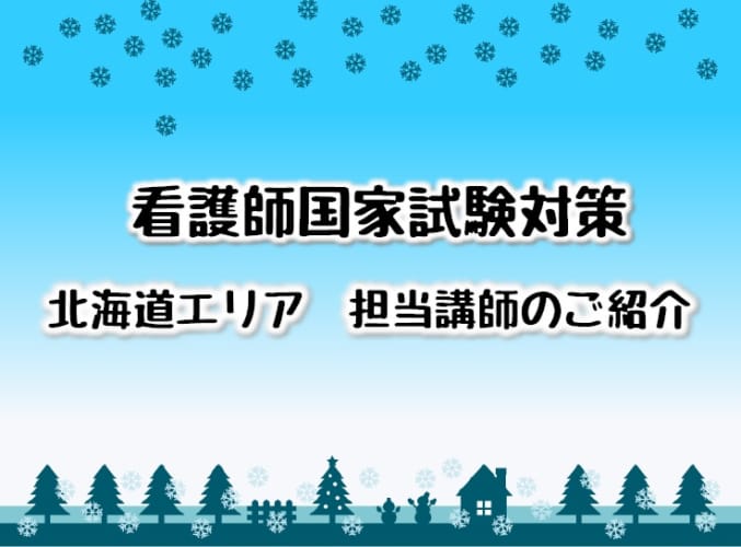 【第113回看護師国家試験対策】　冬期講習　北海道エリア担当講師のご紹介
