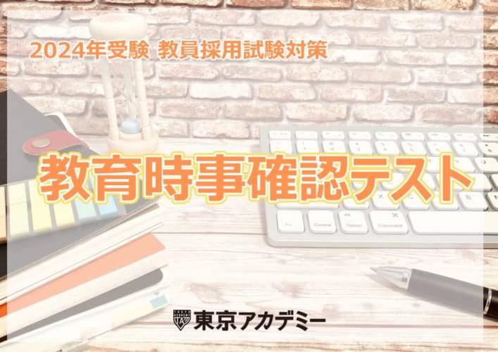 【教員採用】2024年夏受験教員採用試験対策　教育時事確認テスト＆解説講義