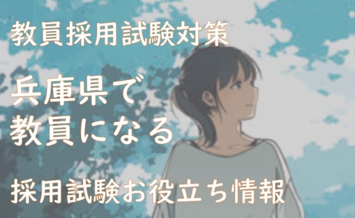 兵庫県の教員採用試験！教養試験、専門試験、人物試験の傾向を勉強しよう！（2024/9/19更新！！）